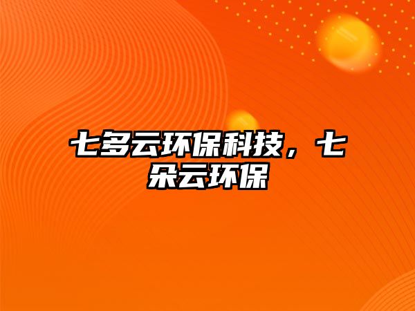 七多云環(huán)?？萍?，七朵云環(huán)保
