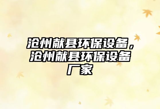 滄州獻(xiàn)縣環(huán)保設(shè)備，滄州獻(xiàn)縣環(huán)保設(shè)備廠家