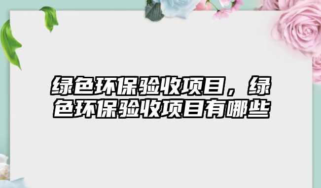 綠色環(huán)保驗收項目，綠色環(huán)保驗收項目有哪些
