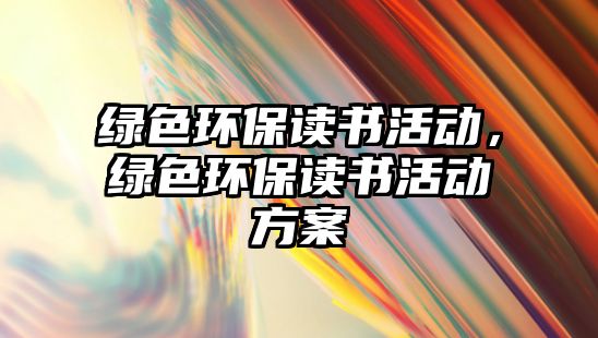 綠色環(huán)保讀書活動，綠色環(huán)保讀書活動方案