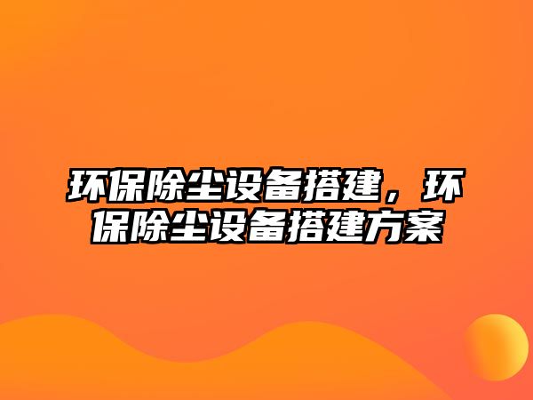 環(huán)保除塵設(shè)備搭建，環(huán)保除塵設(shè)備搭建方案