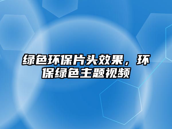 綠色環(huán)保片頭效果，環(huán)保綠色主題視頻