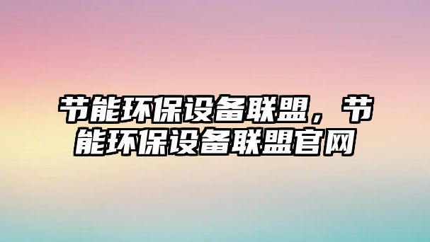 節(jié)能環(huán)保設(shè)備聯(lián)盟，節(jié)能環(huán)保設(shè)備聯(lián)盟官網(wǎng)