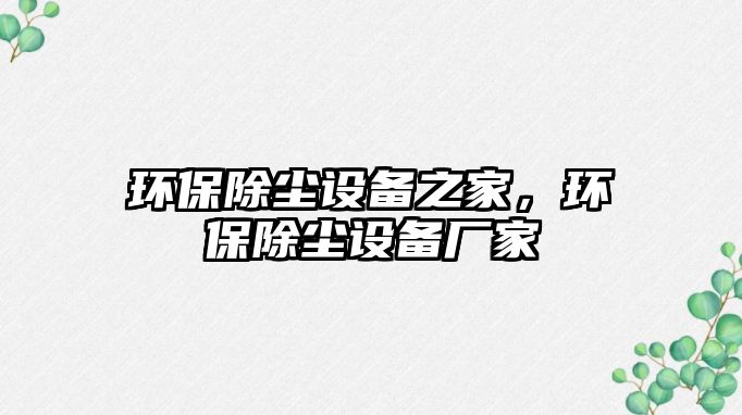 環(huán)保除塵設備之家，環(huán)保除塵設備廠家