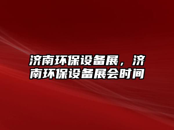 濟(jì)南環(huán)保設(shè)備展，濟(jì)南環(huán)保設(shè)備展會時(shí)間
