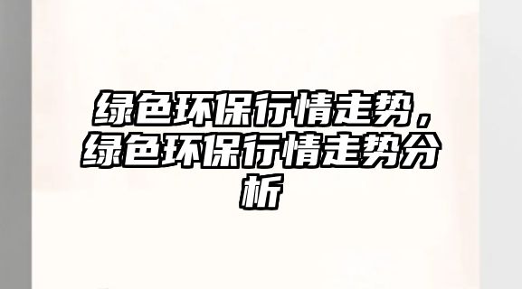 綠色環(huán)保行情走勢，綠色環(huán)保行情走勢分析