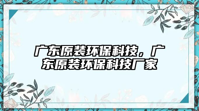 廣東原裝環(huán)?？萍?，廣東原裝環(huán)?？萍紡S家