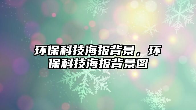 環(huán)保科技海報(bào)背景，環(huán)保科技海報(bào)背景圖