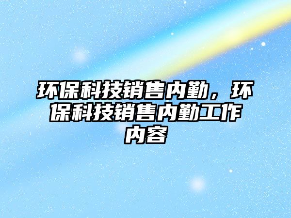 環(huán)?？萍间N售內(nèi)勤，環(huán)?？萍间N售內(nèi)勤工作內(nèi)容