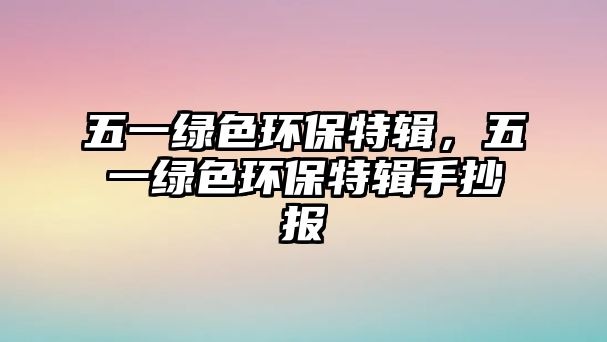 五一綠色環(huán)保特輯，五一綠色環(huán)保特輯手抄報
