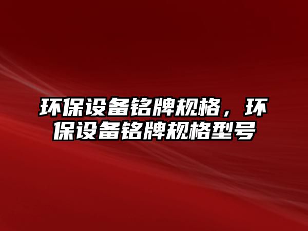 環(huán)保設備銘牌規(guī)格，環(huán)保設備銘牌規(guī)格型號