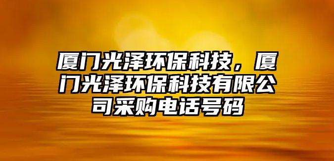 廈門光澤環(huán)?？萍?，廈門光澤環(huán)?？萍加邢薰静少忞娫捥?hào)碼