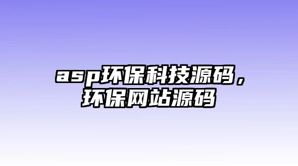 asp環(huán)?？萍荚创a，環(huán)保網(wǎng)站源碼