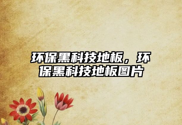 環(huán)保黑科技地板，環(huán)保黑科技地板圖片