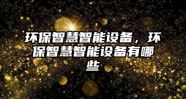 環(huán)保智慧智能設(shè)備，環(huán)保智慧智能設(shè)備有哪些