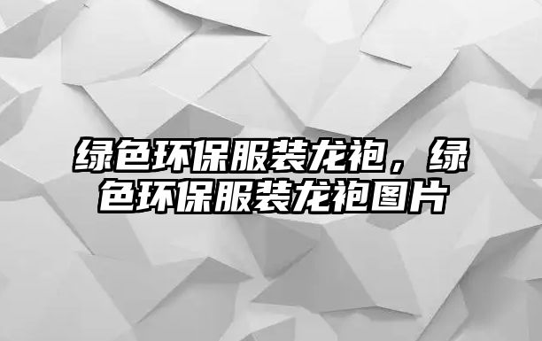 綠色環(huán)保服裝龍袍，綠色環(huán)保服裝龍袍圖片