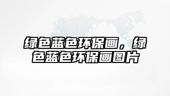 綠色藍色環(huán)保畫，綠色藍色環(huán)保畫圖片
