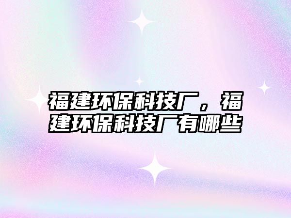 福建環(huán)?？萍紡S，福建環(huán)?？萍紡S有哪些