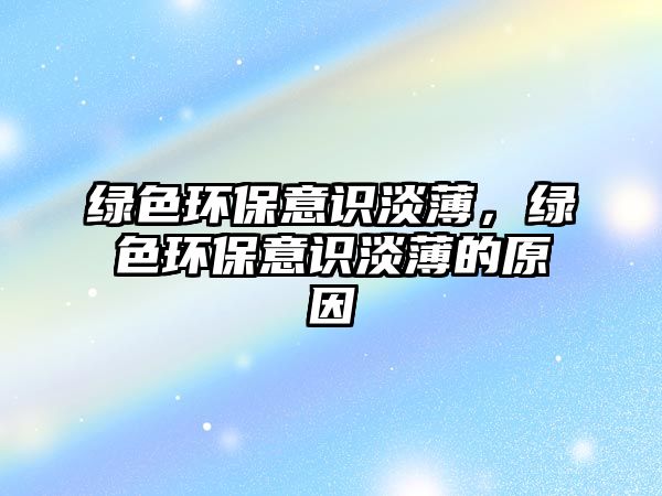 綠色環(huán)保意識(shí)淡薄，綠色環(huán)保意識(shí)淡薄的原因