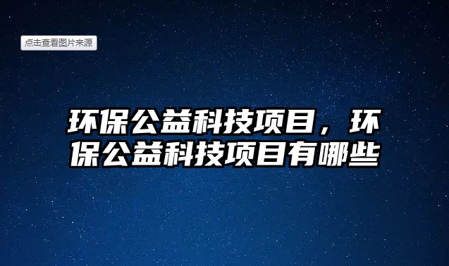 環(huán)保公益科技項目，環(huán)保公益科技項目有哪些