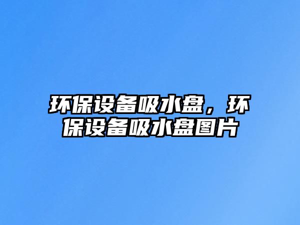 環(huán)保設(shè)備吸水盤，環(huán)保設(shè)備吸水盤圖片