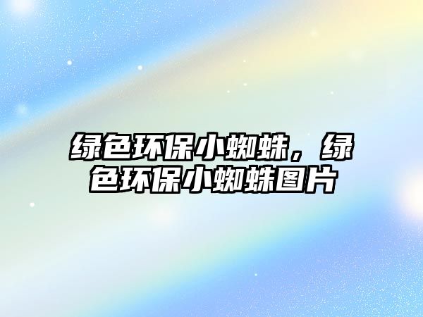 綠色環(huán)保小蜘蛛，綠色環(huán)保小蜘蛛圖片