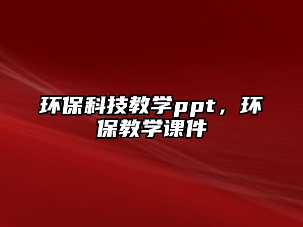 環(huán)?？萍冀虒W(xué)ppt，環(huán)保教學(xué)課件