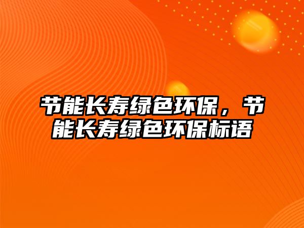 節(jié)能長壽綠色環(huán)保，節(jié)能長壽綠色環(huán)保標語