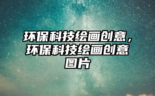 環(huán)?？萍祭L畫(huà)創(chuàng)意，環(huán)?？萍祭L畫(huà)創(chuàng)意圖片