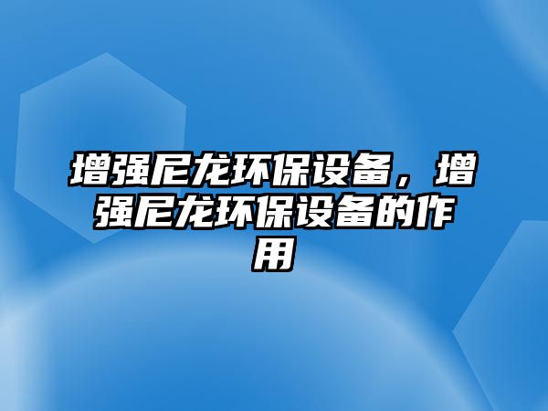 增強(qiáng)尼龍環(huán)保設(shè)備，增強(qiáng)尼龍環(huán)保設(shè)備的作用