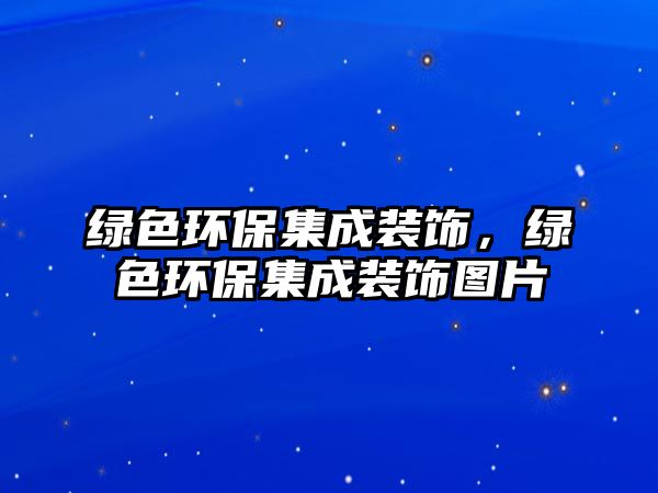 綠色環(huán)保集成裝飾，綠色環(huán)保集成裝飾圖片
