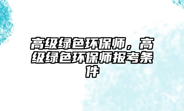 高級綠色環(huán)保師，高級綠色環(huán)保師報考條件