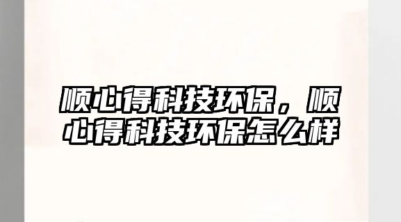 順心得科技環(huán)保，順心得科技環(huán)保怎么樣
