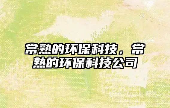 常熟的環(huán)?？萍迹Ｊ斓沫h(huán)?？萍脊? class=