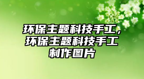 環(huán)保主題科技手工，環(huán)保主題科技手工制作圖片