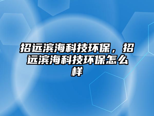 招遠(yuǎn)濱?？萍辑h(huán)保，招遠(yuǎn)濱?？萍辑h(huán)保怎么樣