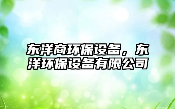 東洋商環(huán)保設(shè)備，東洋環(huán)保設(shè)備有限公司