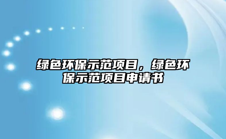 綠色環(huán)保示范項(xiàng)目，綠色環(huán)保示范項(xiàng)目申請(qǐng)書