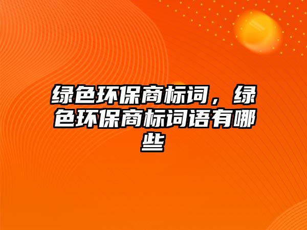 綠色環(huán)保商標(biāo)詞，綠色環(huán)保商標(biāo)詞語有哪些