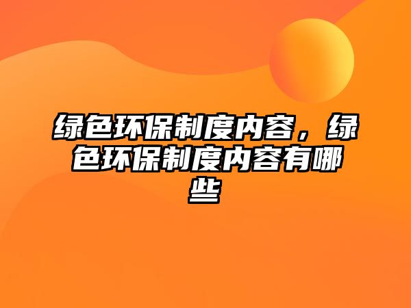 綠色環(huán)保制度內(nèi)容，綠色環(huán)保制度內(nèi)容有哪些
