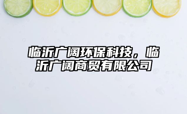 臨沂廣闊環(huán)?？萍?，臨沂廣闊商貿(mào)有限公司