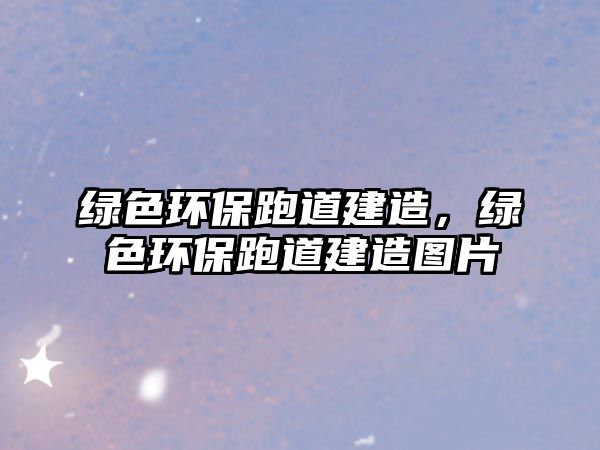 綠色環(huán)保跑道建造，綠色環(huán)保跑道建造圖片