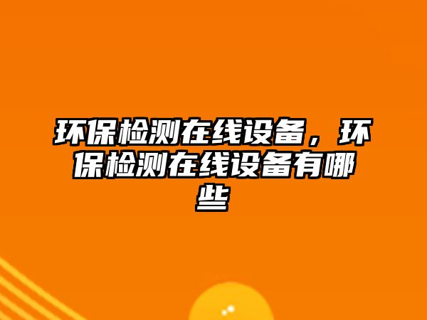 環(huán)保檢測(cè)在線設(shè)備，環(huán)保檢測(cè)在線設(shè)備有哪些
