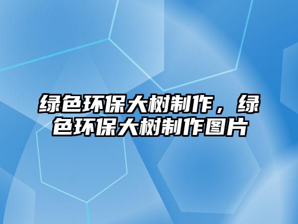 綠色環(huán)保大樹制作，綠色環(huán)保大樹制作圖片