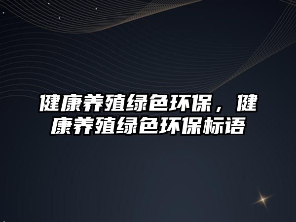 健康養(yǎng)殖綠色環(huán)保，健康養(yǎng)殖綠色環(huán)保標(biāo)語