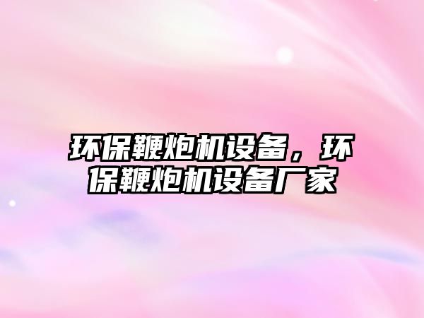 環(huán)保鞭炮機(jī)設(shè)備，環(huán)保鞭炮機(jī)設(shè)備廠(chǎng)家