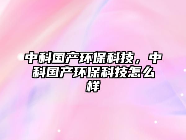 中科國(guó)產(chǎn)環(huán)?？萍?，中科國(guó)產(chǎn)環(huán)?？萍荚趺礃?/> 
									</a>
									<h4 class=
