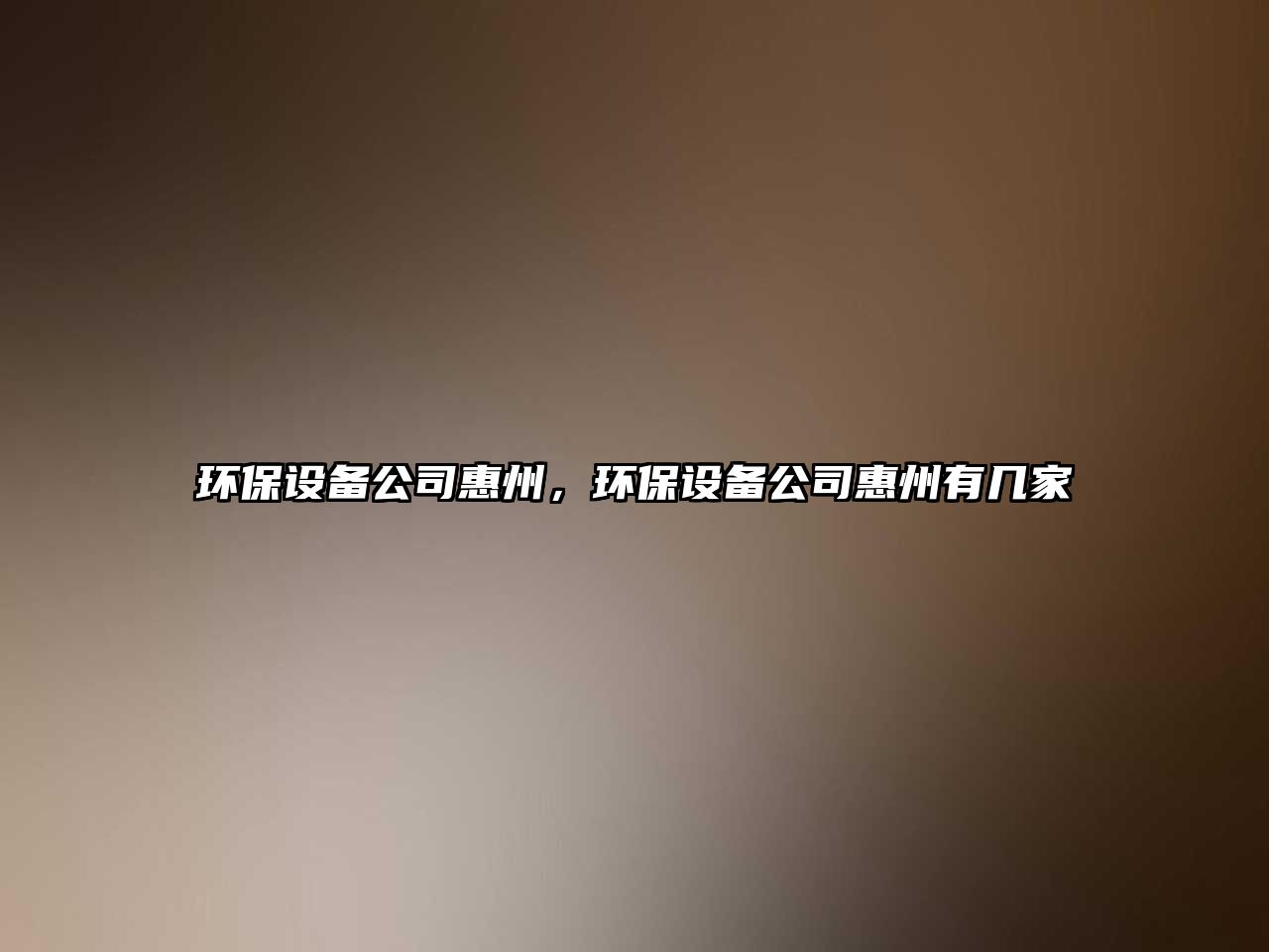 環(huán)保設(shè)備公司惠州，環(huán)保設(shè)備公司惠州有幾家