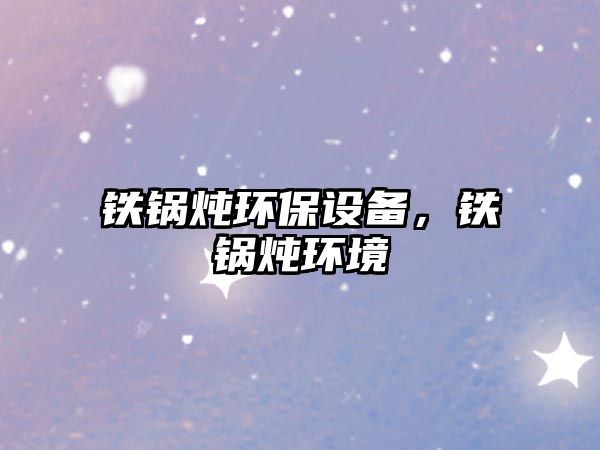 鐵鍋燉環(huán)保設(shè)備，鐵鍋燉環(huán)境