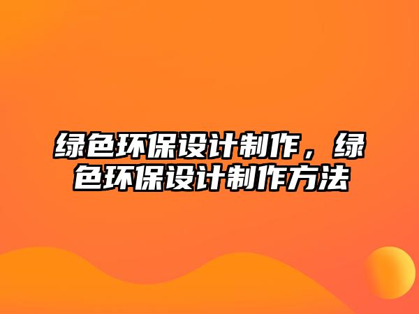 綠色環(huán)保設(shè)計(jì)制作，綠色環(huán)保設(shè)計(jì)制作方法